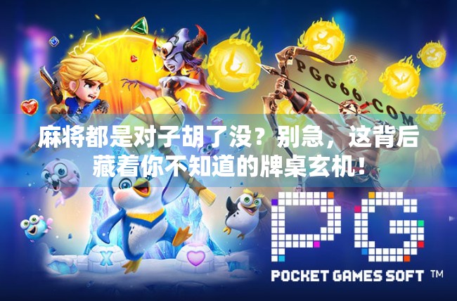 麻将都是对子胡了没?别急,这背后藏着你不知道的牌桌玄机! 麻将都是对子胡了没?别急,这背后藏着你不知道的牌桌玄机!