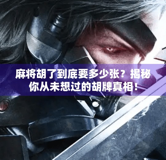 麻将胡了到底要多少张?揭秘你从未想过的胡牌真相! 麻将胡了到底要多少张?揭秘你从未想过的胡牌真相!