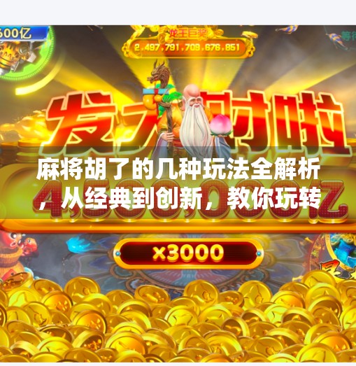 麻将胡了的几种玩法全解析，从经典到创新，教你玩转每一局！