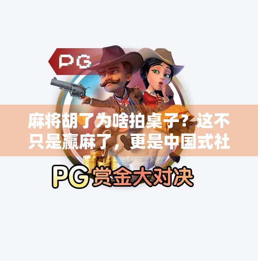 麻将胡了为啥拍桌子？这不只是赢麻了，更是中国式社交密码！