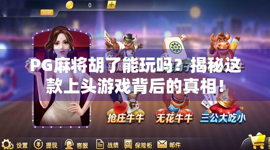 PG麻将胡了能玩吗？揭秘这款上头游戏背后的真相！