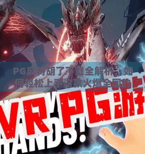 PG麻将胡了下载全解析,如何轻松上手这款火爆全国的线上麻将游戏? PG麻将胡了下载全解析,如何轻松上手这款火爆全国的线上麻将游戏?