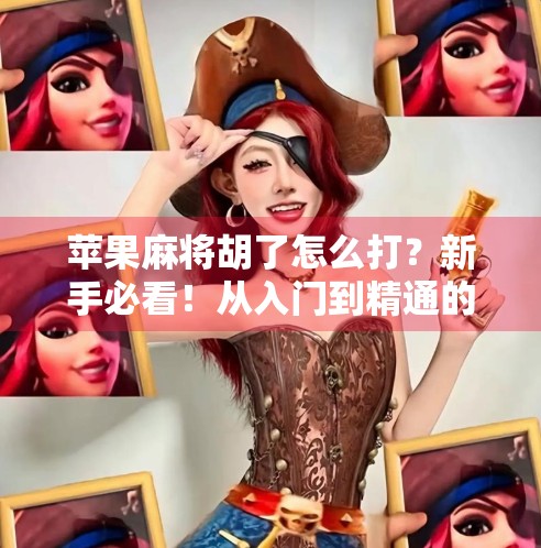 苹果麻将胡了怎么打？新手必看！从入门到精通的完整攻略来了！