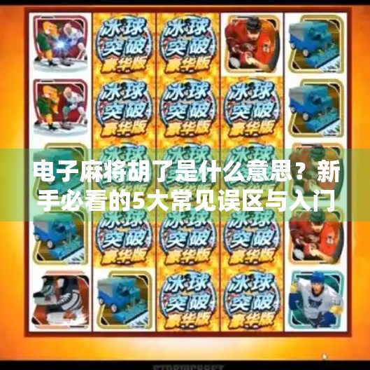 电子麻将胡了是什么意思？新手必看的5大常见误区与入门指南！