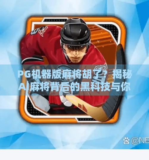 PG机器版麻将胡了?揭秘AI麻将背后的黑科技与你我之间的博弈 PG机器版麻将胡了?揭秘AI麻将背后的黑科技与你我之间的博弈