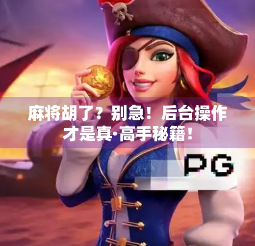 麻将胡了？别急！后台操作才是真·高手秘籍！