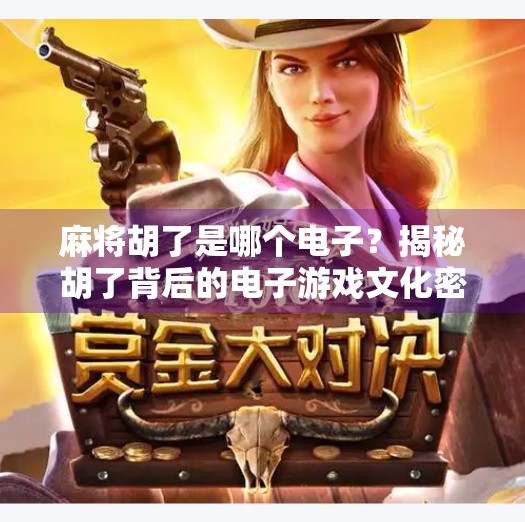 麻将胡了是哪个电子?揭秘胡了背后的电子游戏文化密码