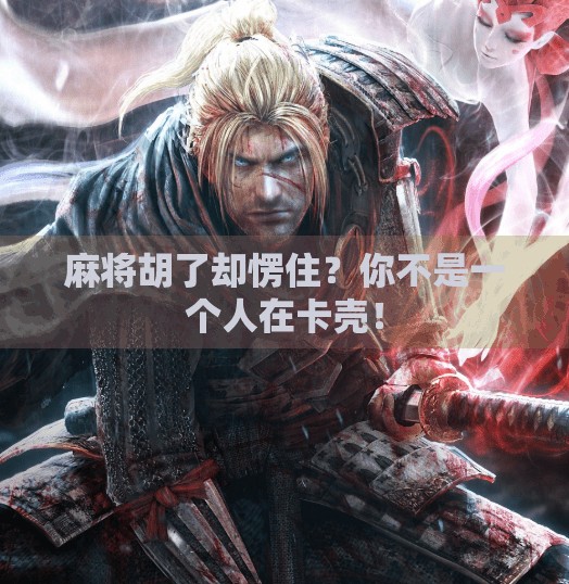 麻将胡了却愣住?你不是一个人在卡壳! 麻将胡了却愣住?你不是一个人在卡壳!