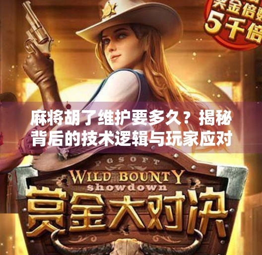 麻将胡了维护要多久？揭秘背后的技术逻辑与玩家应对策略