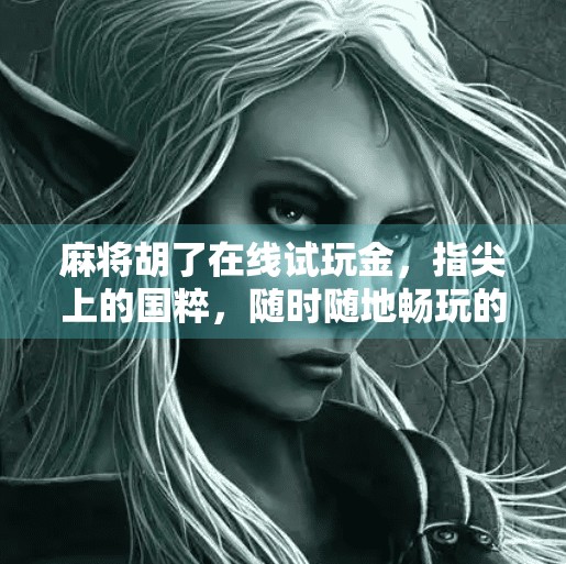 麻将胡了在线试玩金,指尖上的国粹,随时随地畅玩的快乐 麻将胡了在线试玩金,指尖上的国粹,随时随地畅玩的快乐