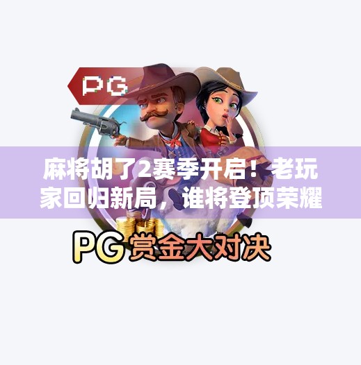 麻将胡了2赛季开启!老玩家回归新局,谁将登顶荣耀巅峰? 麻将胡了2赛季开启!老玩家回归新局,谁将登顶荣耀巅峰?