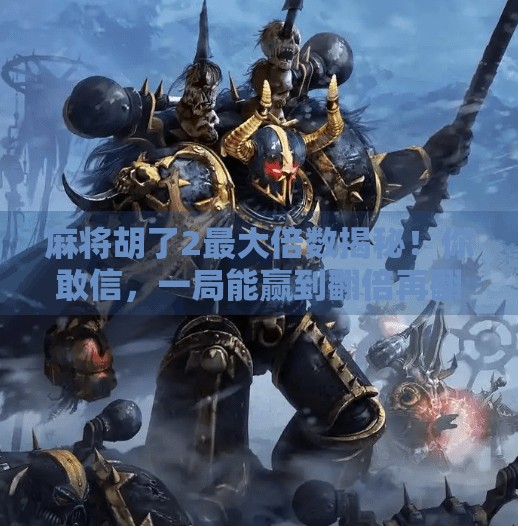 麻将胡了2最大倍数揭秘!你敢信,一局能赢到翻倍再翻倍?