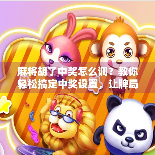 麻将胡了中奖怎么调?教你轻松搞定中奖设置,让牌局更刺激!