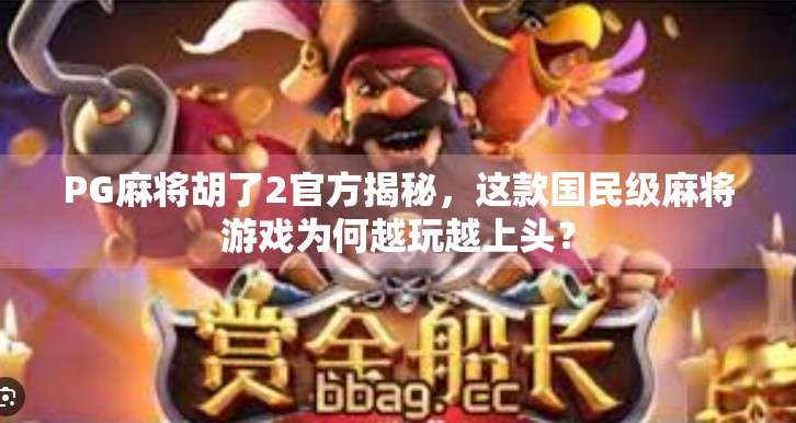 PG麻将胡了2官方揭秘,这款国民级麻将游戏为何越玩越上头?