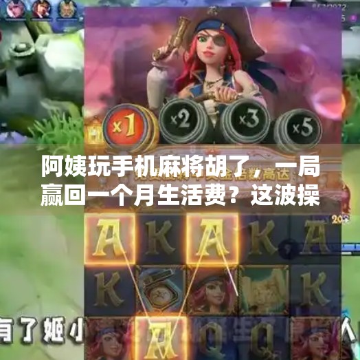 阿姨玩手机麻将胡了，一局赢回一个月生活费？这波操作太飒了！