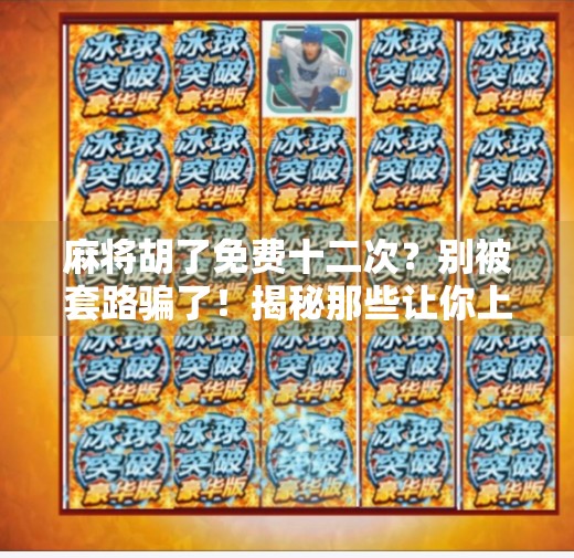 麻将胡了免费十二次？别被套路骗了！揭秘那些让你上头的免费陷阱