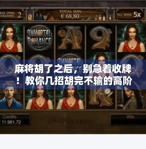 麻将胡了之后，别急着收牌！教你几招胡完不输的高阶技巧