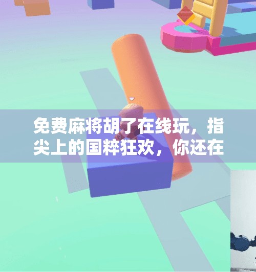 免费麻将胡了在线玩，指尖上的国粹狂欢，你还在等什么？