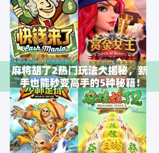 麻将胡了2热门玩法大揭秘,新手也能秒变高手的5种秘籍! 麻将胡了2热门玩法大揭秘,新手也能秒变高手的5种秘籍!