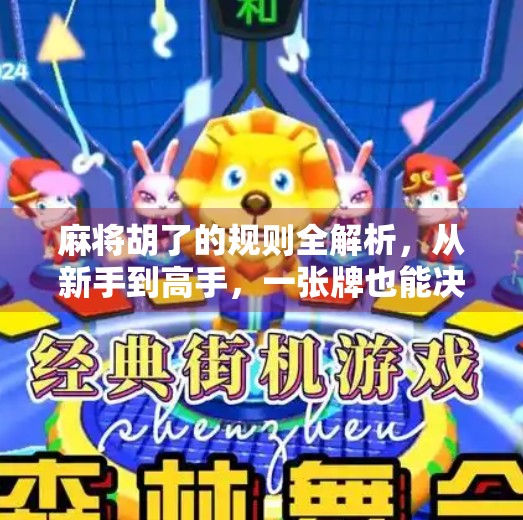 麻将胡了的规则全解析，从新手到高手，一张牌也能决定胜负！