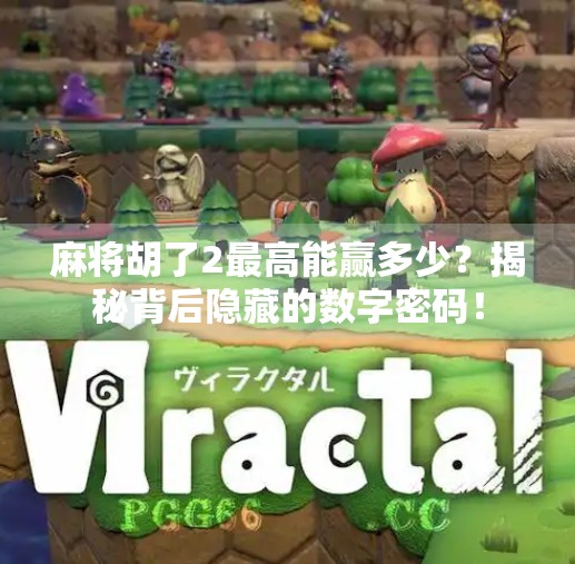 麻将胡了2最高能赢多少?揭秘背后隐藏的数字密码! 麻将胡了2最高能赢多少?揭秘背后隐藏的数字密码!