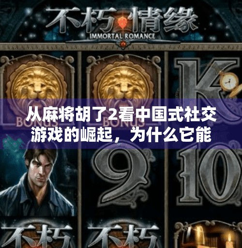 从麻将胡了2看中国式社交游戏的崛起,为什么它能火遍全国?