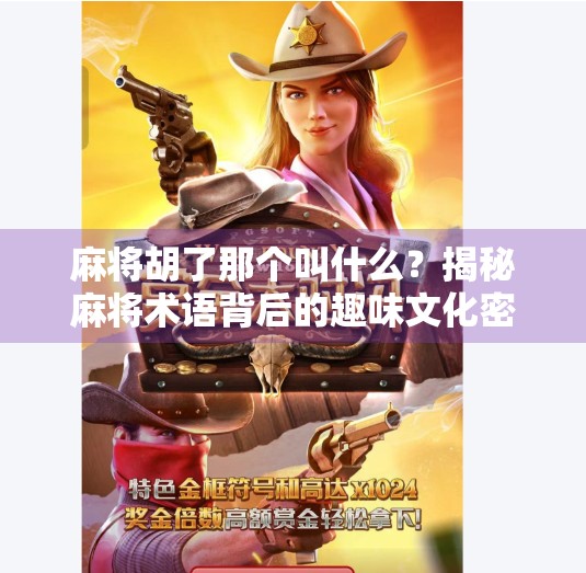 麻将胡了那个叫什么？揭秘麻将术语背后的趣味文化密码！