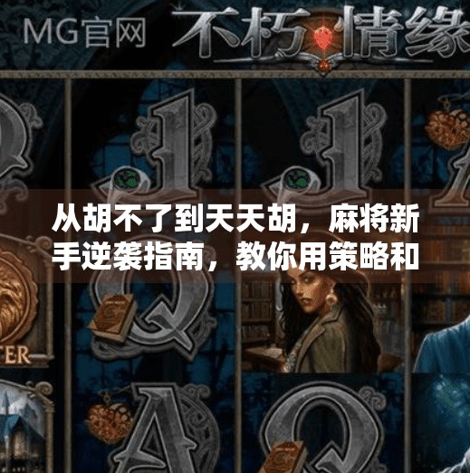 从胡不了到天天胡,麻将新手逆袭指南,教你用策略和心态赢牌局!