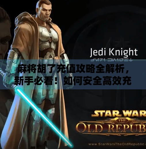 麻将胡了充值攻略全解析,新手必看!如何安全高效充值不踩坑?