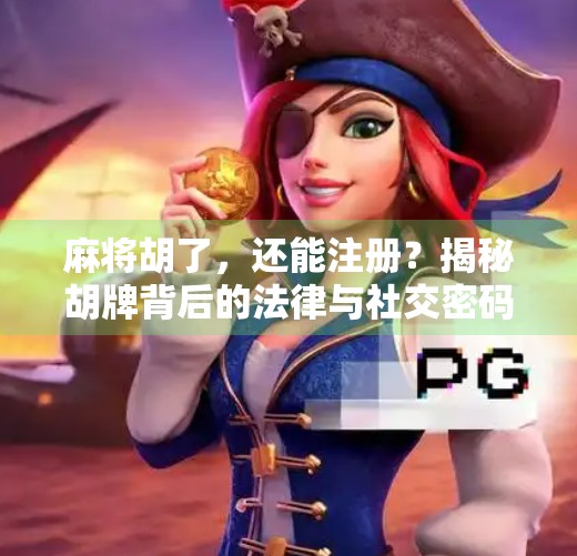麻将胡了,还能注册?揭秘胡牌背后的法律与社交密码!