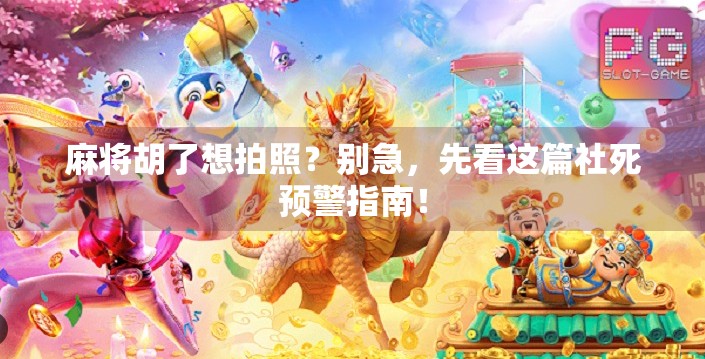 麻将胡了想拍照？别急，先看这篇社死预警指南！