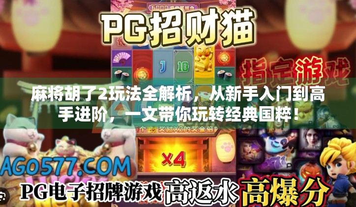 麻将胡了2玩法全解析,从新手入门到高手进阶,一文带你玩转经典国粹!