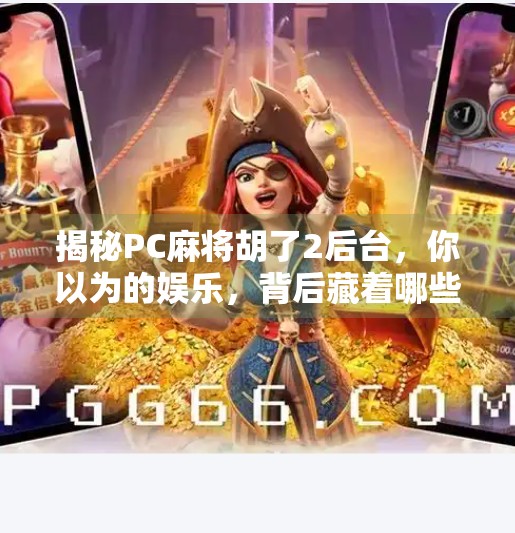 揭秘PC麻将胡了2后台,你以为的娱乐,背后藏着哪些数据秘密? 揭秘PC麻将胡了2后台,你以为的娱乐,背后藏着哪些数据秘密?