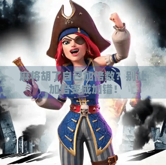 麻将胡了自己加倍数?别让加倍变成加错! 麻将胡了自己加倍数?别让加倍变成加错!