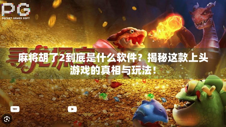 麻将胡了2到底是什么软件?揭秘这款上头游戏的真相与玩法! 麻将胡了2到底是什么软件?揭秘这款上头游戏的真相与玩法!