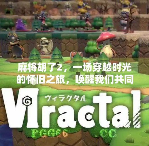 麻将胡了2,一场穿越时光的怀旧之旅,唤醒我们共同的游戏记忆 麻将胡了2,一场穿越时光的怀旧之旅,唤醒我们共同的游戏记忆