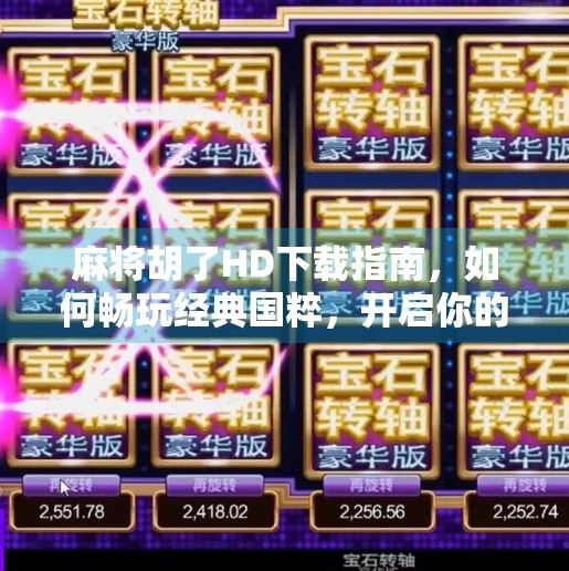 麻将胡了HD下载指南,如何畅玩经典国粹,开启你的指尖棋牌之旅? 麻将胡了HD下载指南,如何畅玩经典国粹,开启你的指尖棋牌之旅?