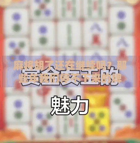 麻将胡了还在继续吗？那些年我们停不下来的牌局人生