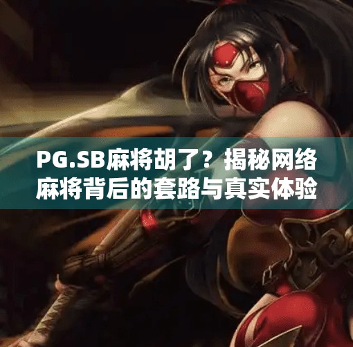 PG.SB麻将胡了？揭秘网络麻将背后的套路与真实体验！