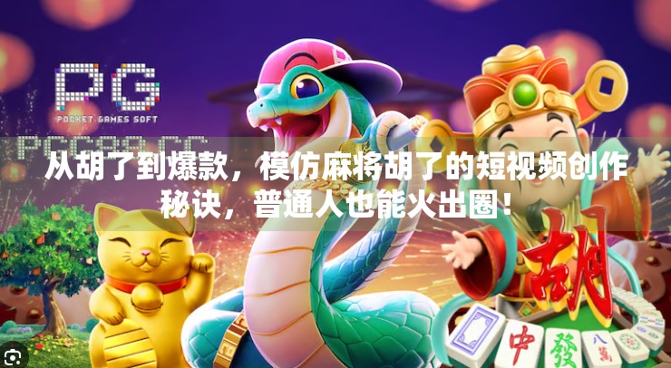 从胡了到爆款,模仿麻将胡了的短视频创作秘诀,普通人也能火出圈! 从胡了到爆款,模仿麻将胡了的短视频创作秘诀,普通人也能火出圈!