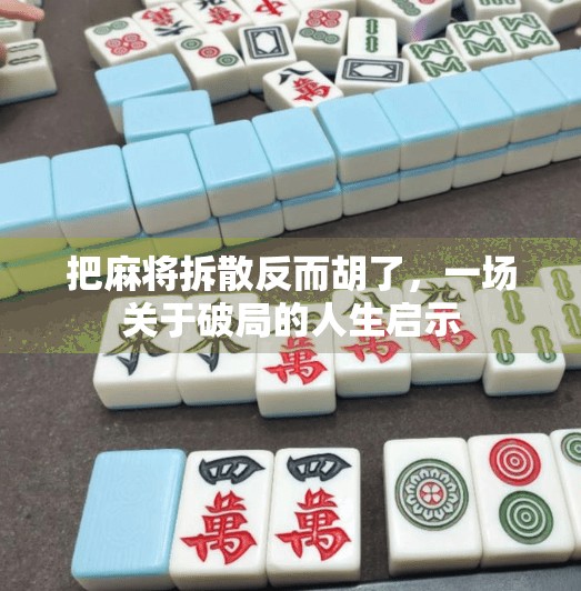 把麻将拆散反而胡了,一场关于破局的人生启示 把麻将拆散反而胡了,一场关于破局的人生启示