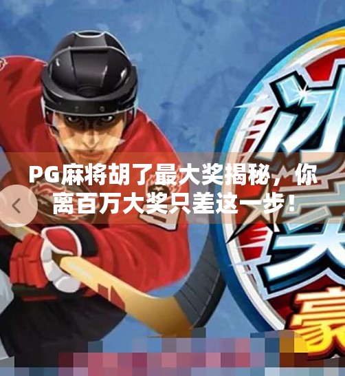 PG麻将胡了最大奖揭秘,你离百万大奖只差这一步! PG麻将胡了最大奖揭秘,你离百万大奖只差这一步!