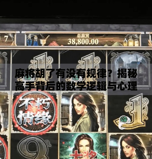 麻将胡了有没有规律?揭秘高手背后的数学逻辑与心理博弈! 麻将胡了有没有规律?揭秘高手背后的数学逻辑与心理博弈!
