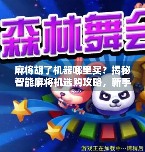 麻将胡了机器哪里买?揭秘智能麻将机选购攻略,新手必看! 麻将胡了机器哪里买?揭秘智能麻将机选购攻略,新手必看!