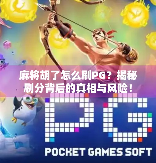 麻将胡了怎么刷PG？揭秘刷分背后的真相与风险！