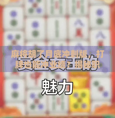 麻将胡了月底冲刺版,打牌也能冲业绩?揭秘职场人如何用麻将思维搞定KPI! 麻将胡了月底冲刺版,打牌也能冲业绩?揭秘职场人如何用麻将思维搞定KPI!
