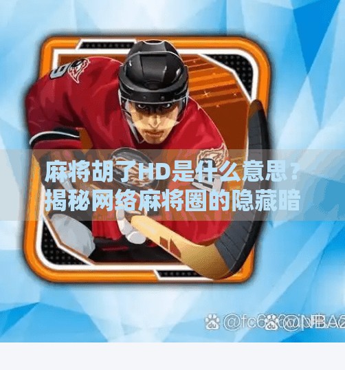 麻将胡了HD是什么意思？揭秘网络麻将圈的隐藏暗语