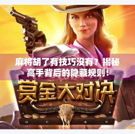 麻将胡了有技巧没有？揭秘高手背后的隐藏规则！