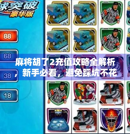 麻将胡了2充值攻略全解析，新手必看，避免踩坑不花钱也能玩得爽！