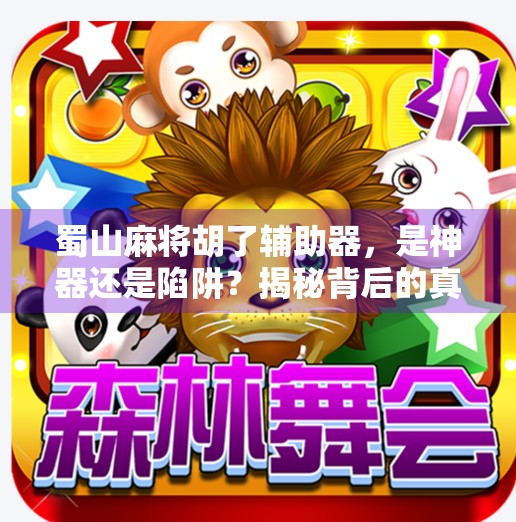 蜀山麻将胡了辅助器,是神器还是陷阱?揭秘背后的真相! 蜀山麻将胡了辅助器,是神器还是陷阱?揭秘背后的真相!